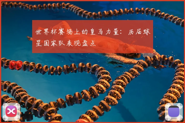 世界杯赛场上的皇马力量:历届球星国家队表现盘点