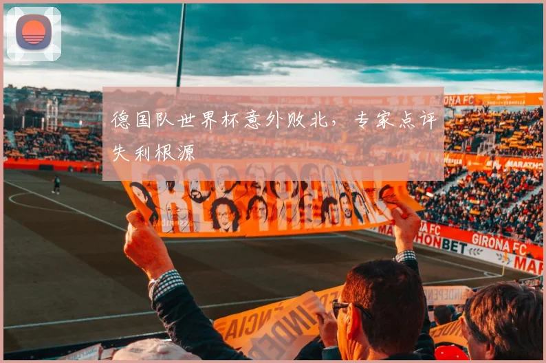 德国队世界杯意外败北，专家点评失利根源