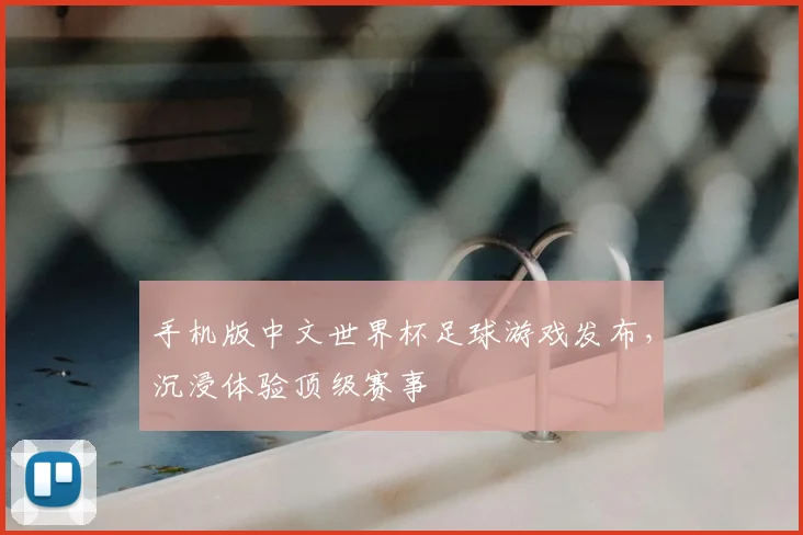 手机版中文世界杯足球游戏发布，沉浸体验顶级赛事