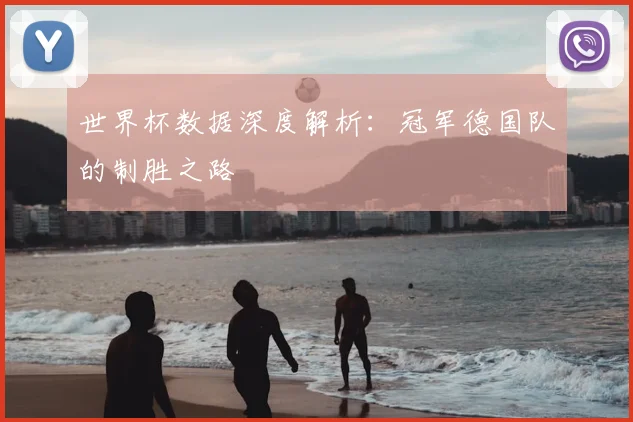 世界杯数据深度解析：冠军德国队的制胜之路
