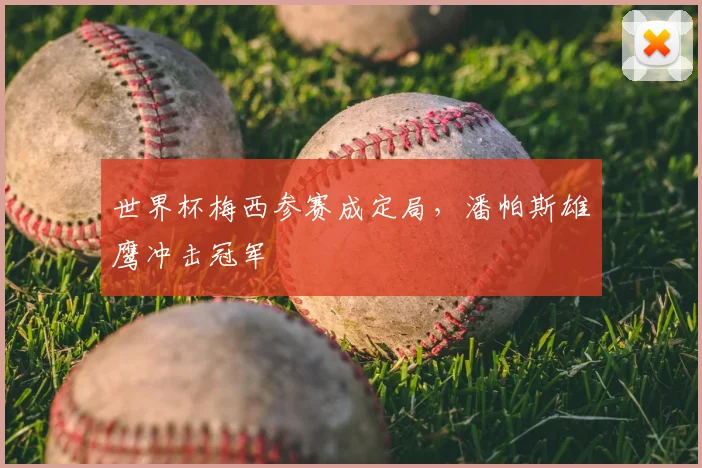 世界杯梅西参赛成定局，潘帕斯雄鹰冲击冠军