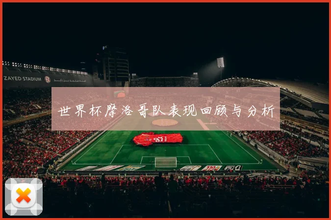 世界杯摩洛哥队表现回顾与分析