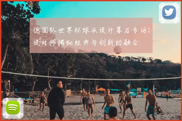 德国队世界杯球衣设计幕后专访：设计师揭秘经典与创新的融合