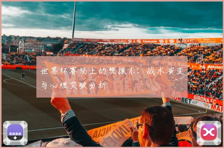 世界杯赛场上的樊振东:战术演变与心理突破分析