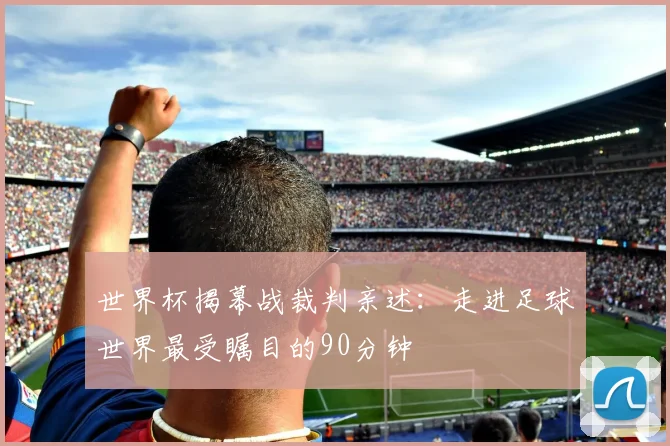 世界杯揭幕战裁判亲述：走进足球世界最受瞩目的90分钟