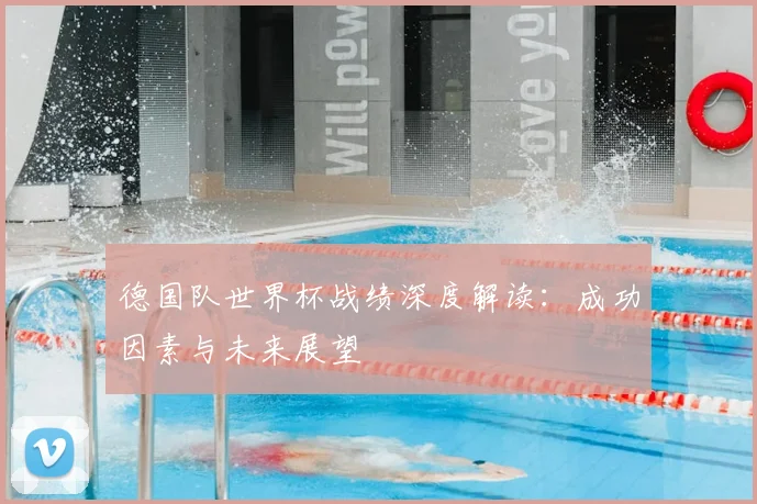 德国队世界杯战绩深度解读：成功因素与未来展望