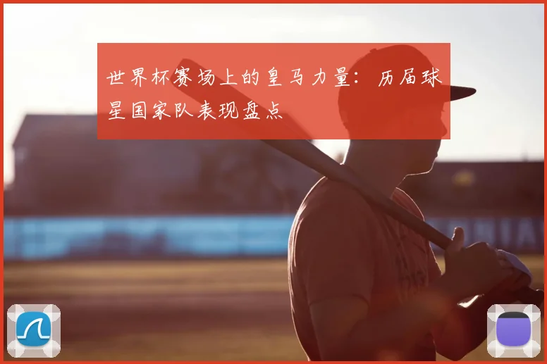 世界杯赛场上的皇马力量:历届球星国家队表现盘点
