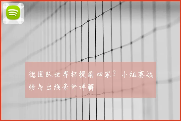 德国队世界杯提前回家？小组赛战绩与出线条件详解