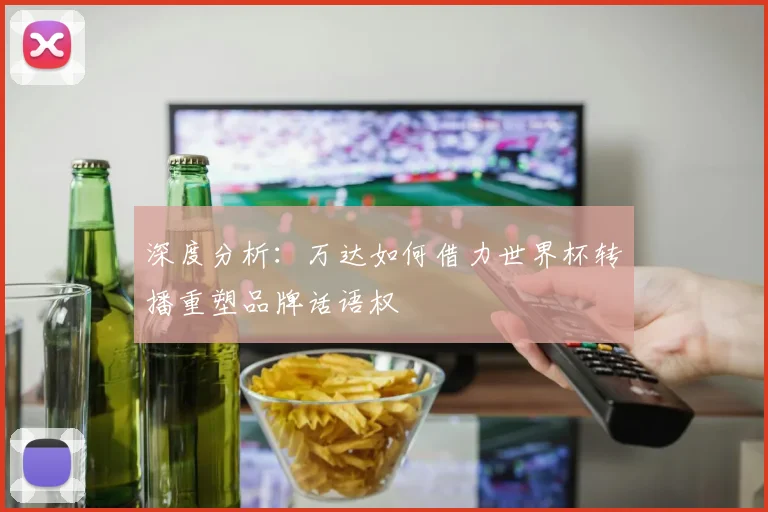 深度分析:万达如何借力世界杯转播重塑品牌话语权