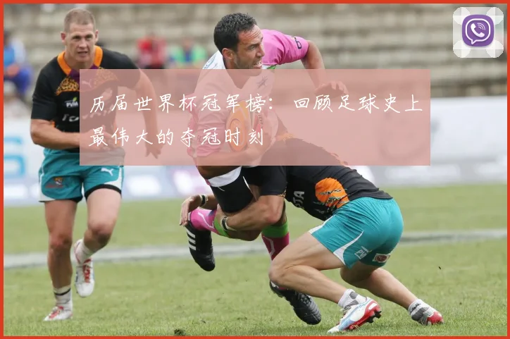 历届世界杯冠军榜：回顾足球史上最伟大的夺冠时刻